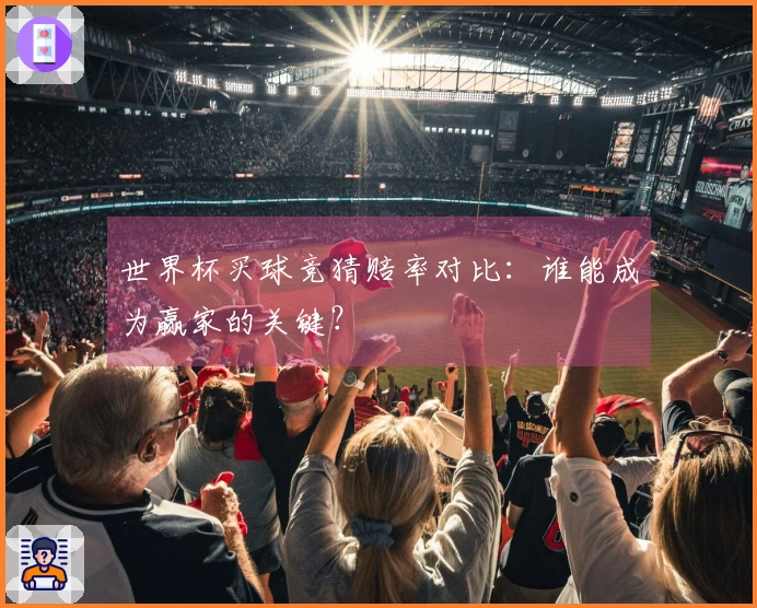世界杯买球竞猜赔率对比：谁能成为赢家的关键？