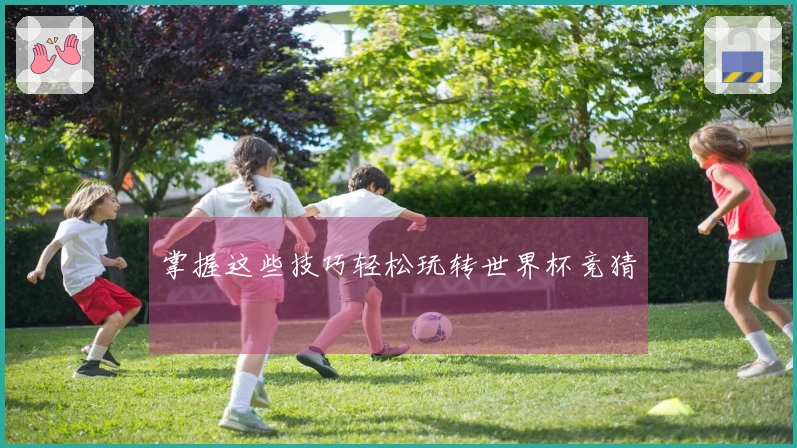 掌握这些技巧轻松玩转世界杯竞猜