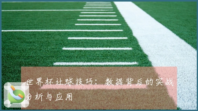 世界杯让球技巧：数据背后的实战分析与应用