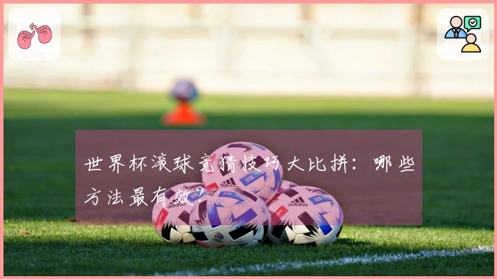 世界杯滚球竞猜技巧大比拼：哪些方法最有效？