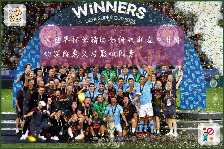 买世界杯竞猜时如何判断盘口升降的实际意义与影响因素