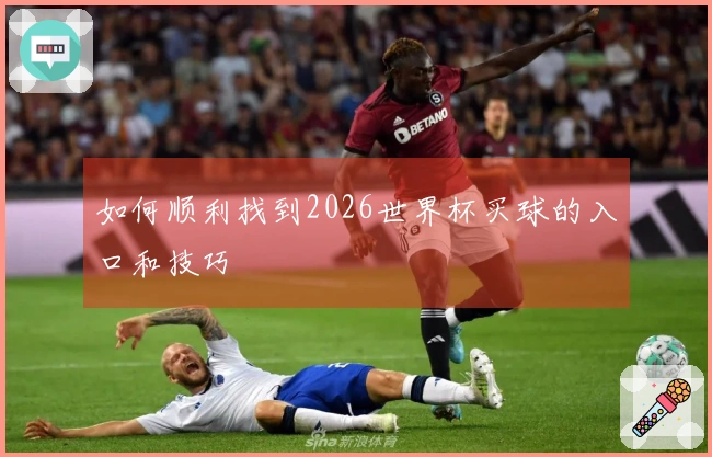 如何顺利找到2026世界杯买球的入口和技巧
