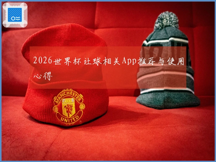 2026世界杯让球相关App推荐与使用心得