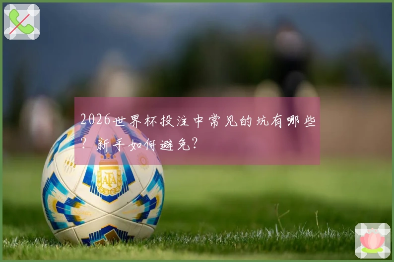 2026世界杯投注中常见的坑有哪些？新手如何避免？