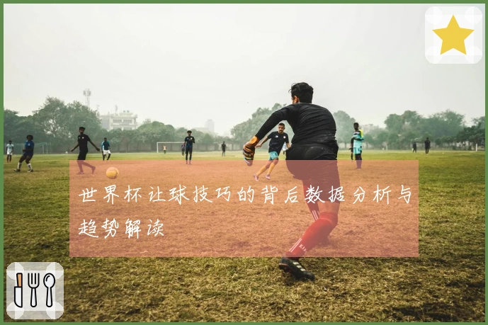 世界杯让球技巧的背后数据分析与趋势解读