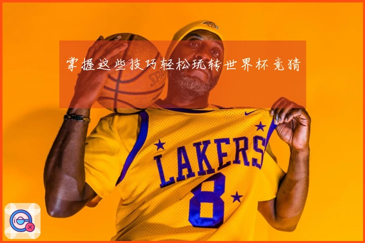 掌握这些技巧轻松玩转世界杯竞猜