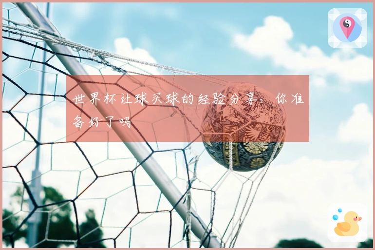 世界杯让球买球的经验分享，你准备好了吗