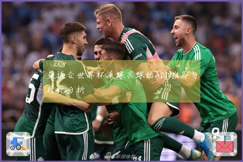 最适合世界杯滚球买球的App推荐与对比分析